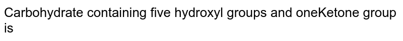 Carbohydrate containing five hydroxyl groups and oneKetone group is