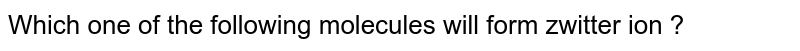 Which one of the following molecules will form zwitter ion ?