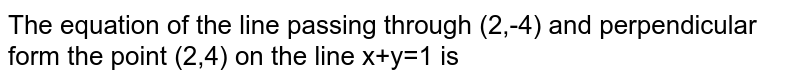 The equation of the line passing through (2,-4) and perpendicular form the point (2,4) on the line x+y=1 is