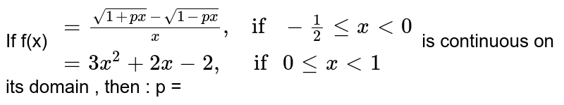 If f(x) `{: (=(sqrt(1+px) - sqrt(1- px))/x",    if "-1/2 le x lt 0 ),(= 3x^(2) + 2x - 2 ",      if " 0 le  x lt 1 ):}` is continuous on its domain , then : p = 