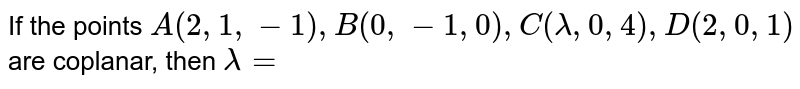 If the points A(2, 1, -1), B(0, -1, 0), C(lambda, 0, 4), D(2, 0, 1) are coplanar, then lambda=