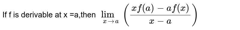 If f is derivable at x =a,then `  lim_(xto a )( (xf(a) -af( x))/(x-a) ) `