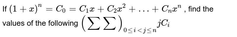If `(1 + x)^(n) = C_(0) = C_(1) x + C_(2) x^(2) + …+ C_(n) x^(n)` ,   find the values of the following   `(sumsum)_(0leilt j le n)jC_(i)`