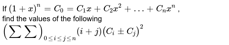 If ` (1 + x)^(n) = C_(0) = C_(1) x + C_(2) x^(2) + …+ C_(n) x^(n)` , <br> find the values of the following <br> `(sumsum)_(0leile jlen)(i +j)(C_(i)pmC_(j) )^(2)`