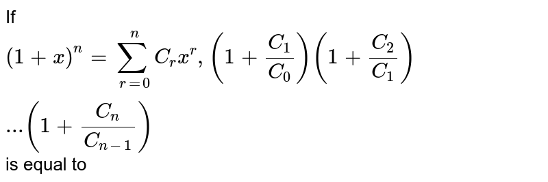 If ` (1 + x)^(n) = sum_(r=0)^(n) C_(r) x^(r),(1 + (C_(1))/(C_(0))) (1 + (C_(2))/(C_(1)))...(1 + (C_(n))/(C_(n-1))) `   is equal to 
