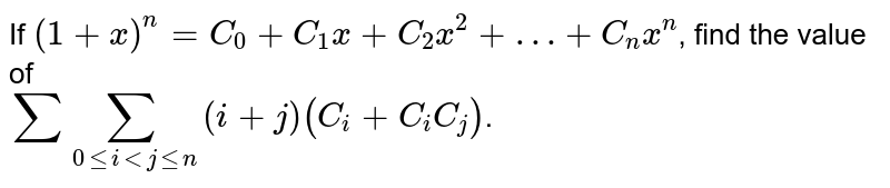 If ` (1 + x)^(n) = C_(0) + C_(1) x + C_(2) x^(2) + …+ C_(n) x^(n) `, find the value of  <br> `sumsum_(0 le i lt j le n) (i + j )(C_(i) + C_(i) C_(j)) `. 