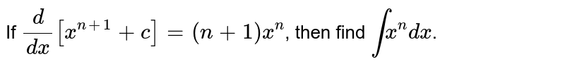 If `(d)/(dx)[ x^(n+1)+c]=(n+1)x^(n)`, then find `int x^(n)dx`.