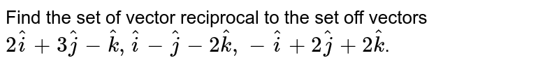 Find the set of vector reciprocal to the set off vectors `2hati+3hatj-hatk,hati-hatj-2hatk,-hati+2hatj+2hatk`.