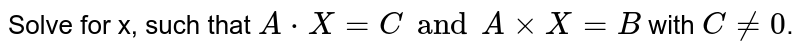 Solve for x, such that A*X=C and A xx X=B with C ne0 .