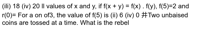 For all values of x and y, if f(x+y)=f(x).f(y),f(5)=2 and f'(0)=3 the value of f'(5) is: (i)5(ii)6(iii)2(iv)0
