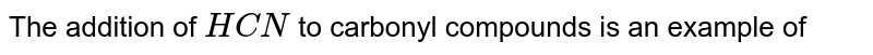 The addition of HCN to carbonyl compounds is an example of