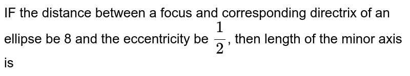 IF the distance between a focus and corresponding directrix of an ellipse be 8 and the eccentricity be `1/2`, then length of the minor axis is 