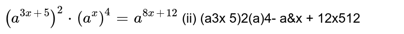 `(a^(3x+5))^2*(a^x)^4=a^(8x+12)` 