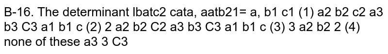 The  determinant `|(b_1+c_1,c_1+a_1,a_1+b_1),(b_2+c_2,c_2+a_2,a_2+b_2),(b_3+c_3,c_3+a_3,a_3+b_3)|=`