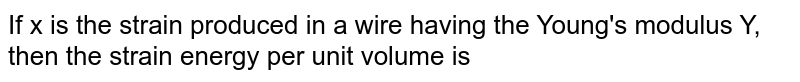 If x is the strain produced in a wire having the Young's modulus Y, then the strain energy per unit volume is