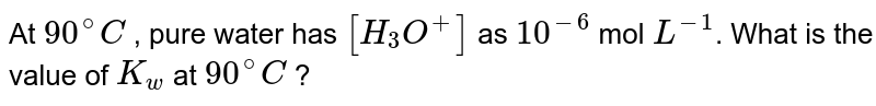 At 90^(@)C , pure water has [H_(3)O^(+)] as 10^(-6) mol L^(-1) . What is the value of K_(w) at 90^(@)C ?