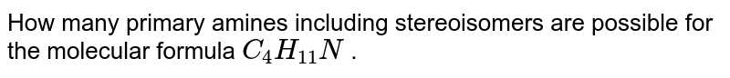 How many primary amines including stereoisomers are possible for the molecular formula C_(4)H_(11)N .
