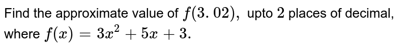 Find the approximate value of `f(3. 02),`
upto `2`
 places of decimal, where `f(x)=3x^2+5x+3.`
