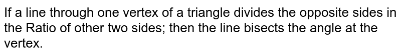 If a line through one vertex of a triangle divides the opposite sides in the Ratio of other two sides; then the line bisects the angle at the vertex.