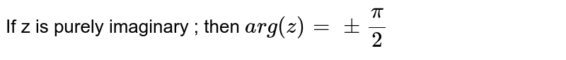If z is purely imaginary ; then `arg(z)=pmpi/2`