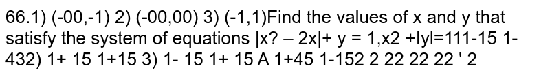 Find the values of x and y that satisfy the system of equations `|x^2– 2x|+ y = 1` , `x^2 + |y|=1` - (A) `(1-sqrt 5)/2,(1-sqrt 5)/2` (B) `(1+sqrt 5)/2 , (1+sqrt 5)/2` (C) `(1-sqrt 5)/2,(1+sqrt 5)/2` (D) `(1+sqrt 5)/2,(1-sqrt 5)/2`
