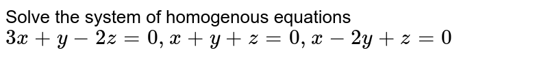 Solve the system of homogenous equations `3x+y-2z=0,x+y+z=0,x-2y+z=0`