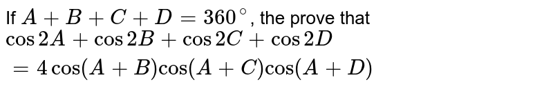 If A+B+C+D=360^(@) , the prove that cos 2A + cos 2B + cos 2C + cos 2D =4 cos (A+B) cos (A+C) cos (A+D)