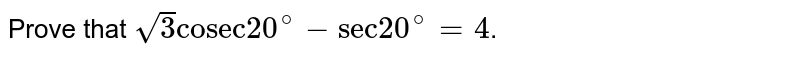 Prove that `sqrt(3)"cosec"20^(@)-"sec"20^(@) =4`.