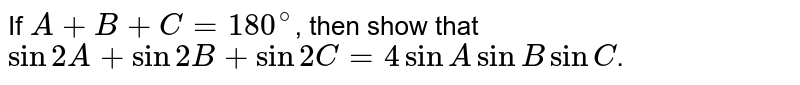 If `A+B+C=180^@`, then show that `sin2A+sin2B+sin2C=4sinAsinBsinC`.