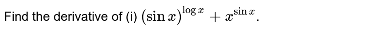 Find the derivative of (i) `(sinx)^(logx)+x^(sinx)`.