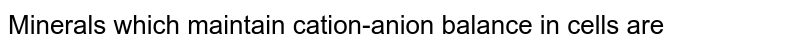 Minerals which maintain cation-anion balance in cells are