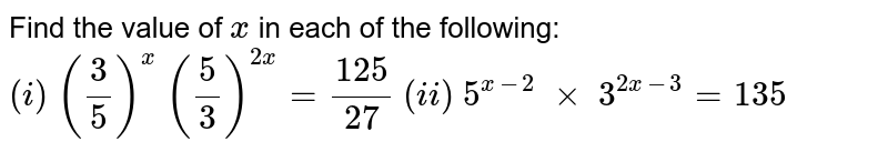 Find the value of x in each of the following: ((3)/(5))^(x)((5)/(3))^(2x)=(125)/(27) (ii) 5^(x-2)x3^(2x-3)=135