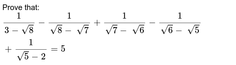 Prove that:
`1/(3-sqrt(8))-1/(sqrt(8)-\ sqrt(7))+1/(sqrt(7)-\ sqrt(6))-1/(sqrt(6)-\ sqrt(5))+1/(sqrt(5)-2)=5`