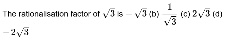 The rationalisation factor of `sqrt(3)`
is
`-sqrt(3)`

  (b) `1/(sqrt(3))`

  (c) `2sqrt(3)`

  (d) `-2sqrt(3)`