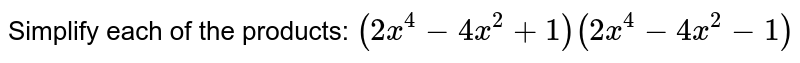 Simplify each of the products: `(2x^4-4x^2+1)(2x^4-4x^2-1)`