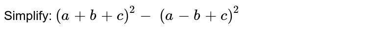 Simplify: `(a+b+c)^2-\ (a-b+c)^2`