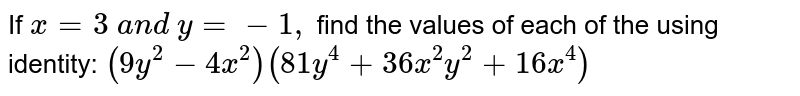 If `x=3\ a n d\ y=-1,`
find the values of each of the using identity:
`(9y^2-4x^2)(81 y^4+36 x^2y^2+16 x^4)`