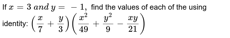 If `x=3\ a n d\ y=-1,`
find the values of each of the using identity:
`(x/7+y/3)((x^2)/(49)+(y^2)/9-(x y)/(21))`