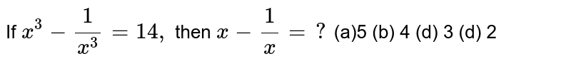If `x^3-1/(x^3)=14 ,`
then `x-1/x=?`

(a)5
  (b) 4 (d) 3
  (d) 2