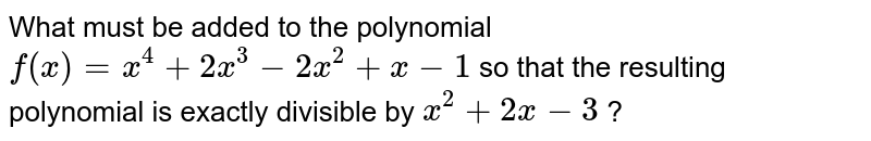 What must be added to the polynomial `f(x)=x^4+2x^3-2x^2+x-1`
so that the resulting polynomial
  is exactly divisible by `x^2+2x-3`
?