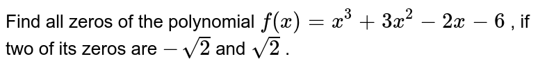 Find all zeros of the polynomial `f(x)=x^3+3x^2-2x-6`
, if two of its zeros are `-sqrt(2)`
and `sqrt(2)`
.