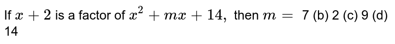 If `x+2\ `
is a factor of `x^2+m x+14 ,`
then `m=`

(a)7 (b) 2
  (c) 9 (d)
  14