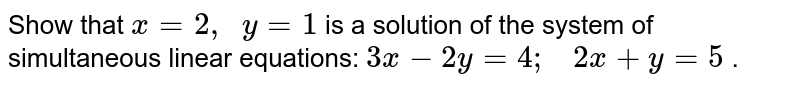 Show that x=2,y=1 is a solution of the system of simultaneous linear equations: 3x-2y=4;quad 2x+y=5