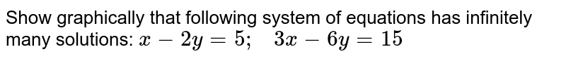 Show graphically that
  following system of equations has infinitely many solutions: `x-2y=5;\ \ \ 3x-6y=15`