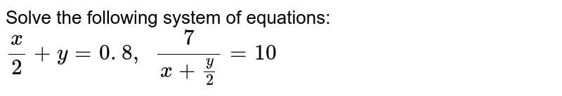 Solve The Following System Of Equations X 2 Y 0 8 7 X Y 2 10