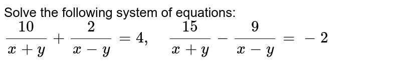 Solve The Following System Of Equations 10 X Y 2 X Y 4 15 X Y 9 X Y 2