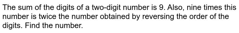 The sum of the digits
  of a two-digit number is 9. Also, nine times this number is twice the number
  obtained by reversing the order of the digits. Find the number.
