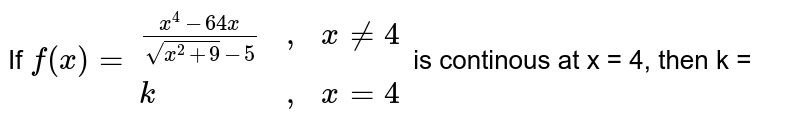 If `f(x) = {:((x^(4)-64x)/(sqrt(x^(2)+9)-5),",",x != 4),(k,",",x =4):}` is continous at x = 4, then k = 