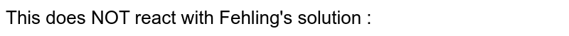 This does NOT react with Fehling's solution :
