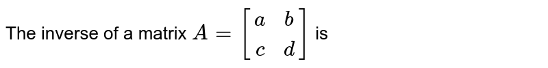 The inverse of a matrix A=[[a, b], [c, d]] is